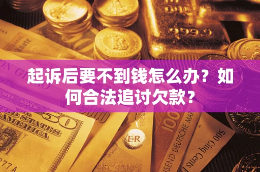 北京起诉后要不到钱怎么办？如何合法追讨欠款？