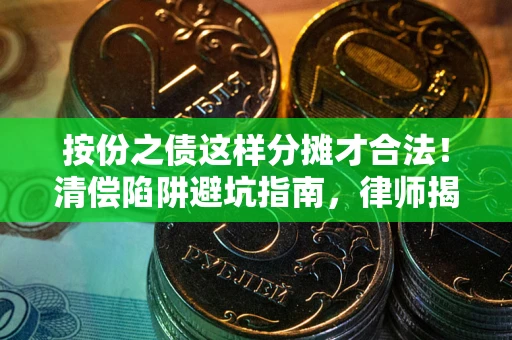 北京按份之债这样分摊才合法！清偿陷阱避坑指南，律师揭秘关键条款