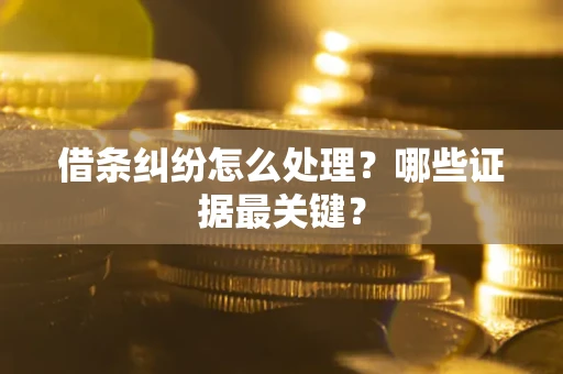 北京借条纠纷怎么处理？哪些证据最关键？