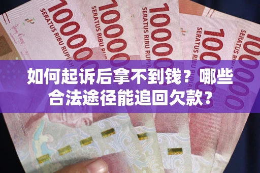 北京如何起诉后拿不到钱？哪些合法途径能追回欠款？