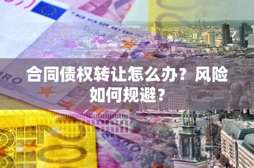 北京合同债权转让怎么办？风险如何规避？