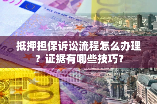 北京抵押担保诉讼流程怎么办理？证据有哪些技巧？