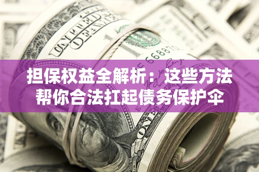 北京担保权益全解析：这些方法帮你合法扛起债务保护伞