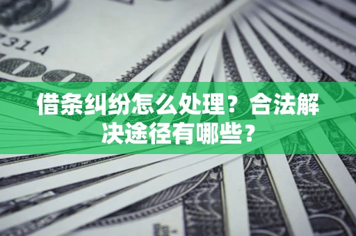 北京借条纠纷怎么处理？合法解决途径有哪些？