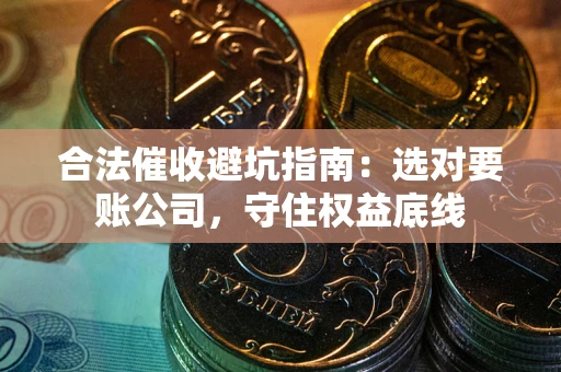北京合法催收避坑指南：选对要账公司，守住权益底线