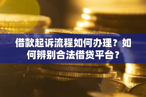 北京借款起诉流程如何办理？如何辨别合法借贷平台？