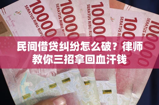 北京民间借贷纠纷怎么破？律师教你三招拿回血汗钱