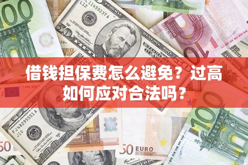 北京借钱担保费怎么避免？过高如何应对合法吗？
