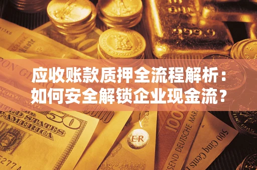 北京应收账款质押全流程解析：如何安全解锁企业现金流？