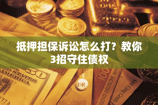 北京抵押担保诉讼怎么打？教你3招守住债权