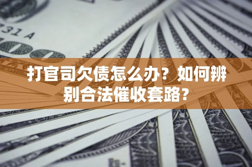 北京打官司欠债怎么办？如何辨别合法催收套路？
