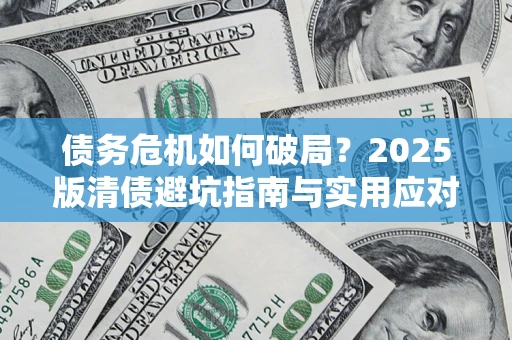 北京债务危机如何破局？2025版清债避坑指南与实用应对策略