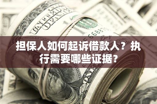 北京担保人如何起诉借款人？执行需要哪些证据？