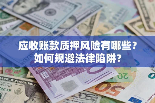 北京应收账款质押风险有哪些？如何规避法律陷阱？