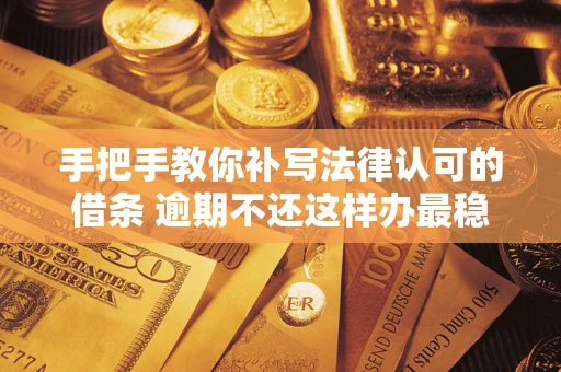 北京手把手教你补写法律认可的借条 逾期不还这样办最稳妥