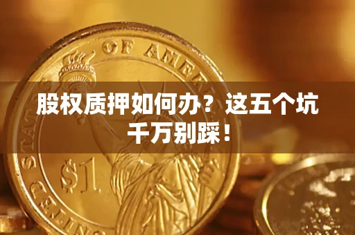 北京股权质押如何办？这五个坑千万别踩！