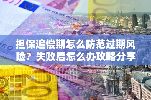 北京担保追偿期怎么防范过期风险？失败后怎么办攻略分享