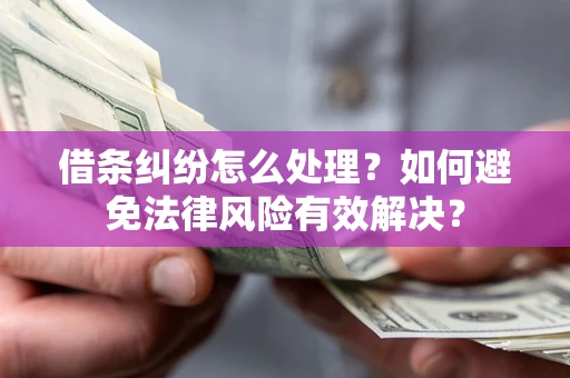 北京借条纠纷怎么处理？如何避免法律风险有效解决？