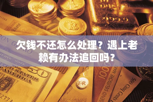 北京欠钱不还怎么处理？遇上老赖有办法追回吗？