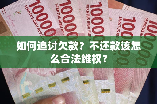 北京如何追讨欠款？不还款该怎么合法维权？