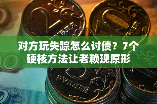 北京对方玩失踪怎么讨债？7个硬核方法让老赖现原形