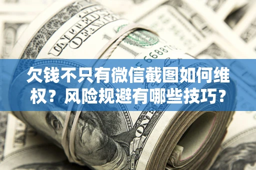北京欠钱不只有微信截图如何维权？风险规避有哪些技巧？