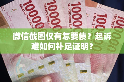 北京微信截图仅有怎要债？起诉难如何补足证明？