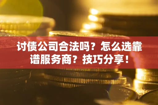 北京讨债公司合法吗？怎么选靠谱服务商？技巧分享！