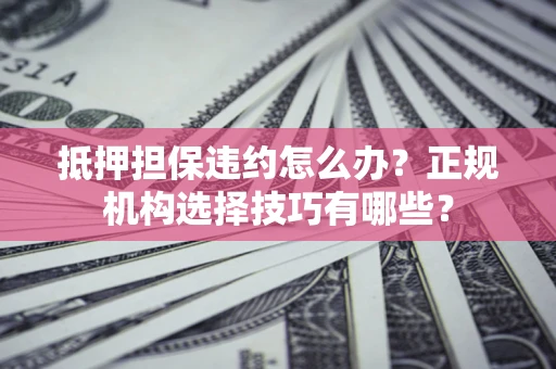 北京抵押担保违约怎么办？正规机构选择技巧有哪些？