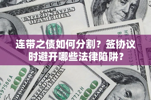 北京连带之债如何分割？签协议时避开哪些法律陷阱？