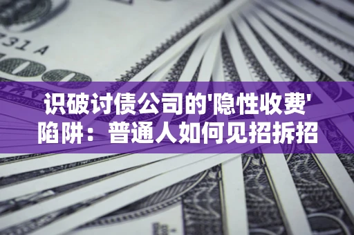 北京识破讨债公司的'隐性收费'陷阱：普通人如何见招拆招？
