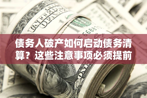 北京债务人破产如何启动债务清算？这些注意事项必须提前知道
