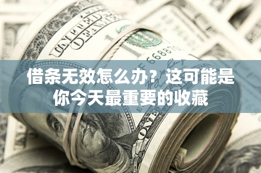 北京借条无效怎么办？这可能是你今天最重要的收藏