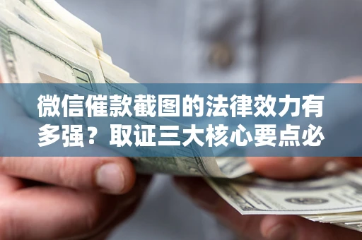 北京微信催款截图的法律效力有多强？取证三大核心要点必须知道！