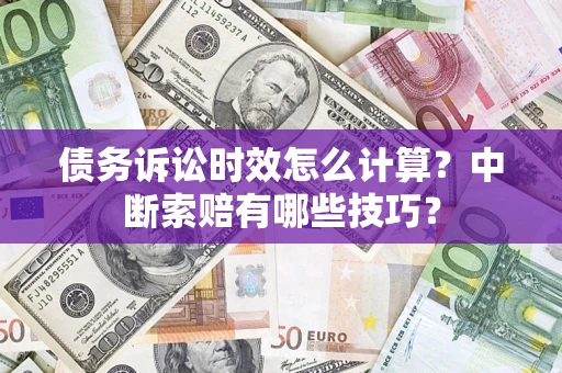 北京债务诉讼时效怎么计算？中断索赔有哪些技巧？