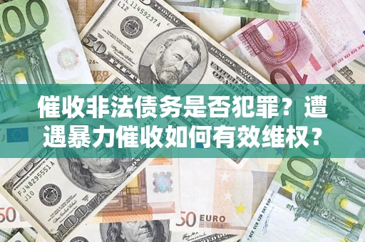 北京催收非法债务是否犯罪?遭遇暴力催收如何有效维权? 北京催收非法债务是否犯罪?遭遇暴力催收如何有效维权?