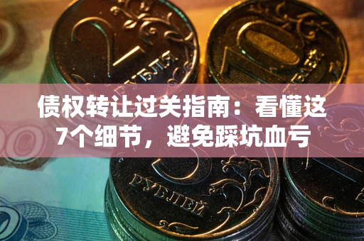 北京债权转让过关指南：看懂这7个细节，避免踩坑血亏
