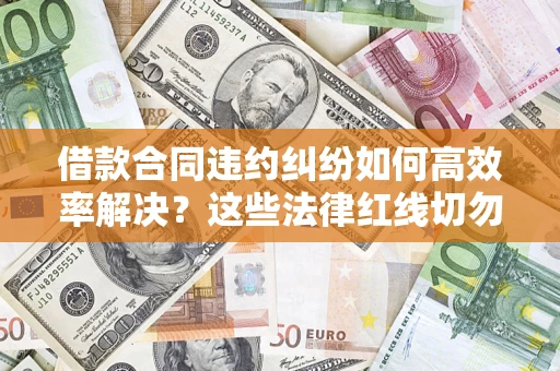 北京借款合同违约纠纷如何高效率解决？这些法律红线切勿触碰