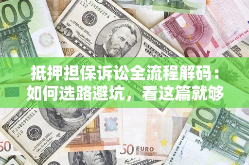 北京抵押担保诉讼全流程解码：如何选路避坑，看这篇就够了