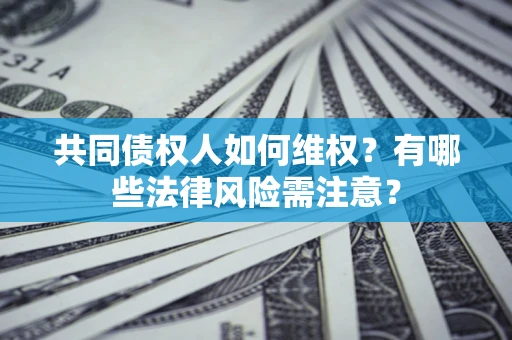 北京共同债权人如何维权？有哪些法律风险需注意？