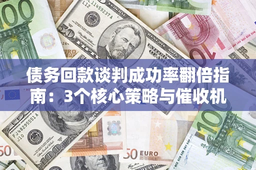 北京债务回款谈判成功率翻倍指南：3个核心策略与催收机构避坑法则