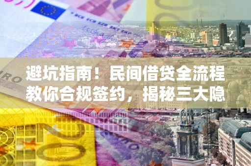北京避坑指南！民间借贷全流程教你合规签约，揭秘三大隐形陷阱