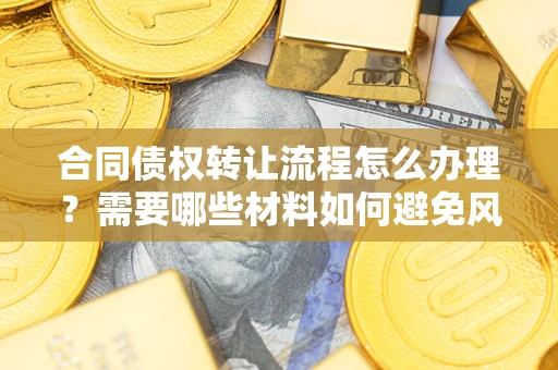 北京合同债权转让流程怎么办理？需要哪些材料如何避免风险？