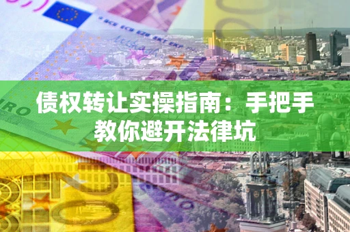 北京债权转让实操指南：手把手教你避开法律坑