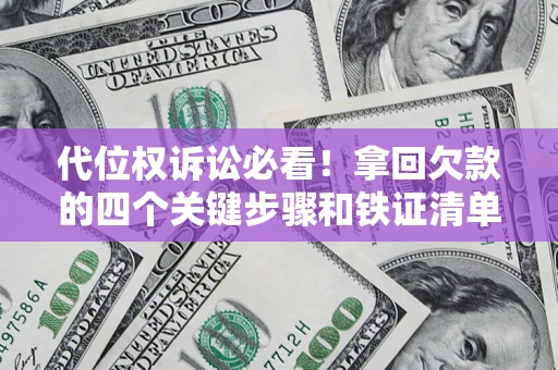 北京代位权诉讼必看!拿回欠款的四个关键步骤和铁证清单 北京代位权诉讼必看!拿回欠款的四个关键步骤和铁证清单