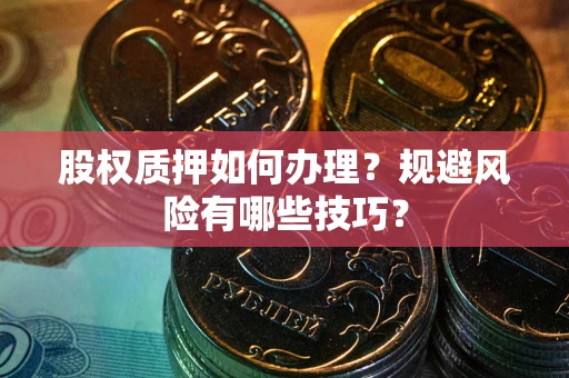 北京股权质押如何办理？规避风险有哪些技巧？