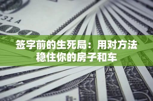 北京签字前的生死局：用对方法稳住你的房子和车