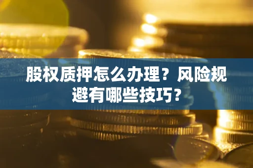 北京股权质押怎么办理？风险规避有哪些技巧？