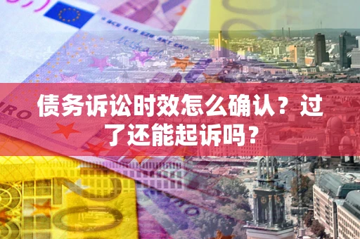北京债务诉讼时效怎么确认？过了还能起诉吗？