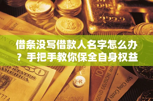 北京借条没写借款人名字怎么办？手把手教你保全自身权益
